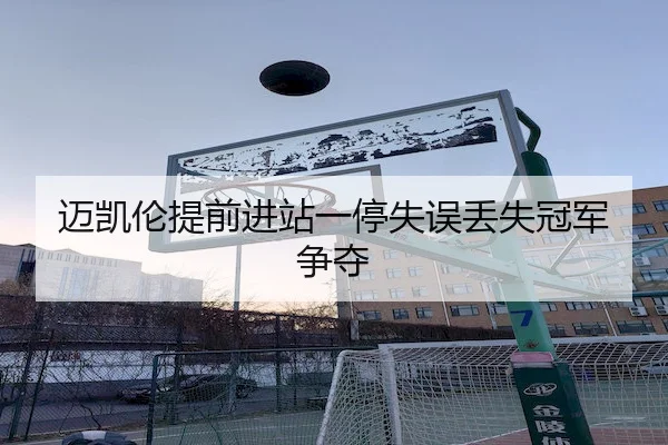 迈凯伦提前进站一停失误丢失冠军争夺